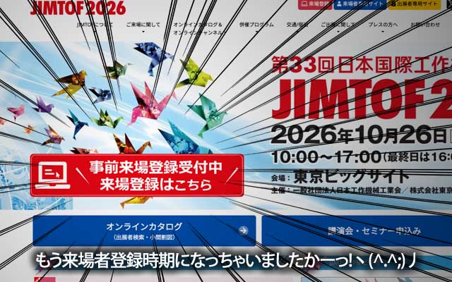 隔年でやってくるJIMTOF…今年も事前登録が始まってしまう時期とわーっ!!(鉄分補給しに勿論行きますw)